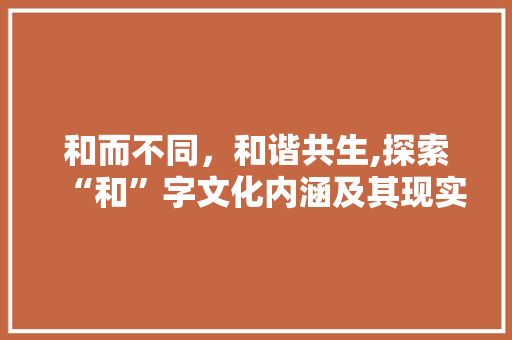 和而不同，和谐共生,探索“和”字文化内涵及其现实意义