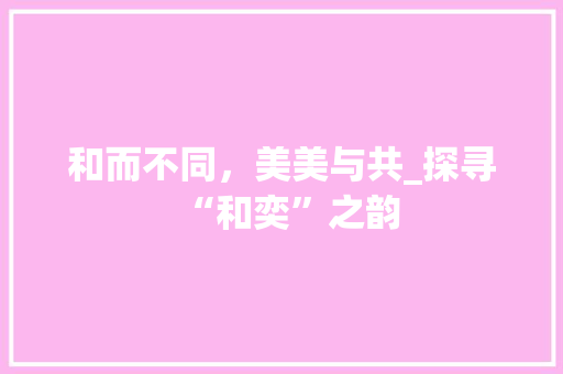 和而不同，美美与共_探寻“和奕”之韵 诗词佳句