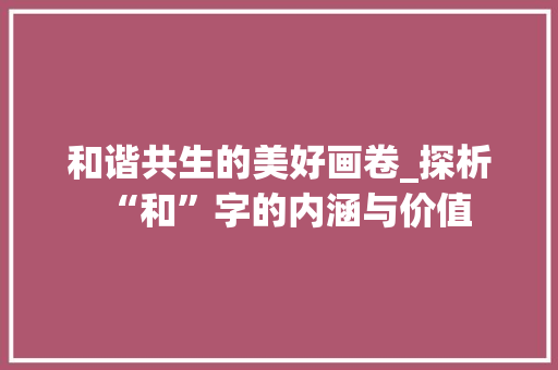 和谐共生的美好画卷_探析“和”字的内涵与价值