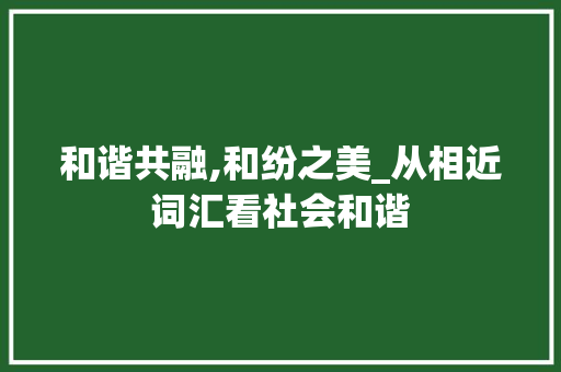 和谐共融,和纷之美_从相近词汇看社会和谐