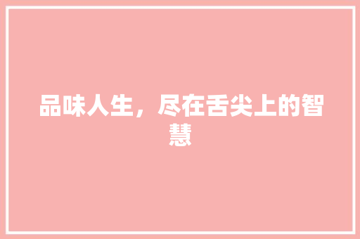 品味人生，尽在舌尖上的智慧