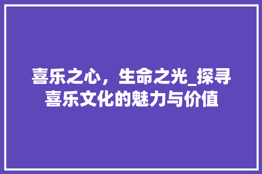 喜乐之心，生命之光_探寻喜乐文化的魅力与价值