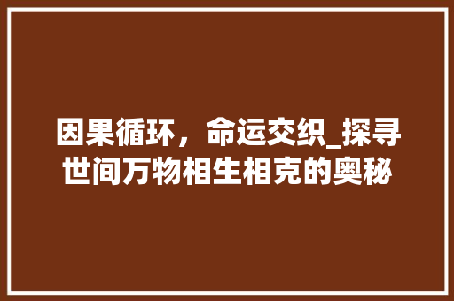 因果循环，命运交织_探寻世间万物相生相克的奥秘