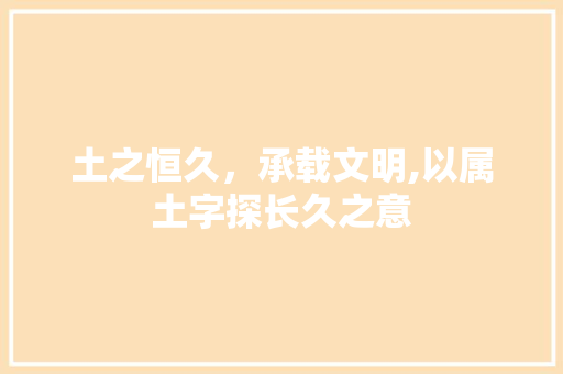 土之恒久，承载文明,以属土字探长久之意