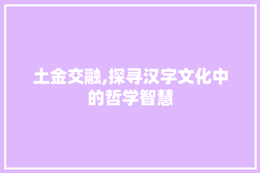 土金交融,探寻汉字文化中的哲学智慧