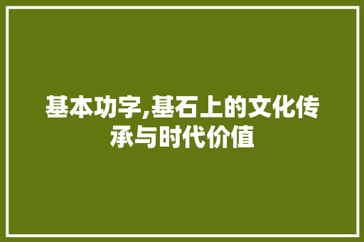 基本功字,基石上的文化传承与时代价值 古代典籍