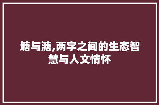 塘与溏,两字之间的生态智慧与人文情怀