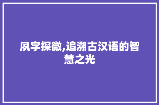 夙字探微,追溯古汉语的智慧之光