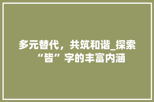 多元替代，共筑和谐_探索“皆”字的丰富内涵
