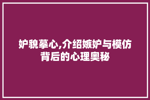 妒貌摹心,介绍嫉妒与模仿背后的心理奥秘