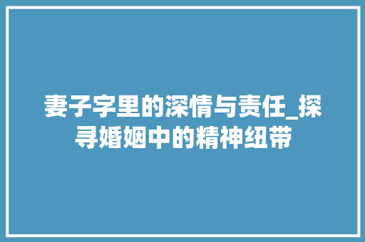妻子字里的深情与责任_探寻婚姻中的精神纽带