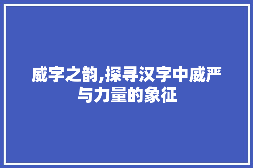 威字之韵,探寻汉字中威严与力量的象征