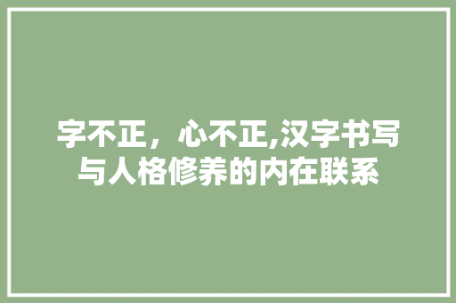 字不正，心不正,汉字书写与人格修养的内在联系