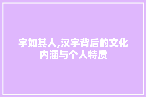 字如其人,汉字背后的文化内涵与个人特质