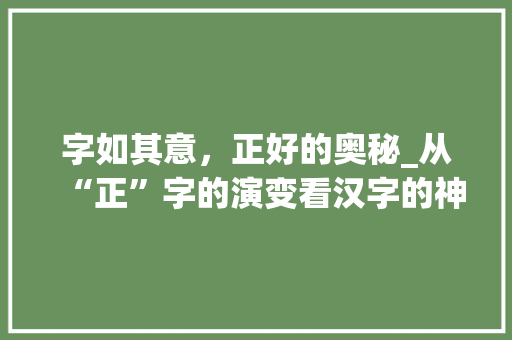 字如其意，正好的奥秘_从“正”字的演变看汉字的神奇魅力