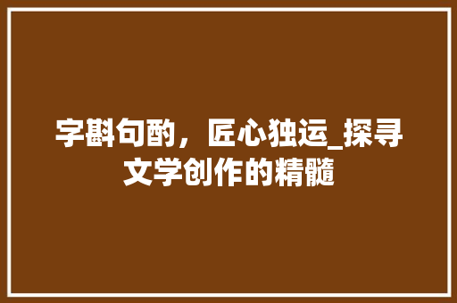 字斟句酌，匠心独运_探寻文学创作的精髓