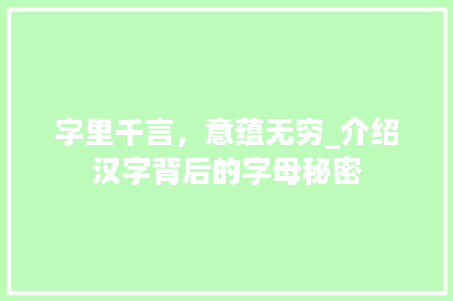字里千言，意蕴无穷_介绍汉字背后的字母秘密