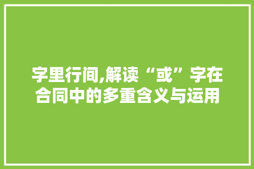 字里行间,解读“或”字在合同中的多重含义与运用 诗词佳句