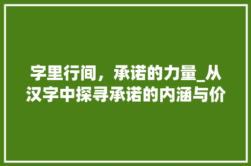 字里行间，承诺的力量_从汉字中探寻承诺的内涵与价值