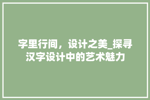 字里行间，设计之美_探寻汉字设计中的艺术魅力