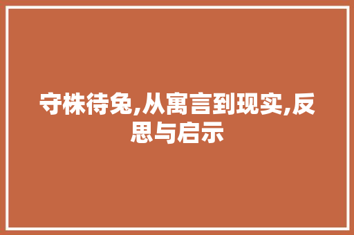 守株待兔,从寓言到现实,反思与启示