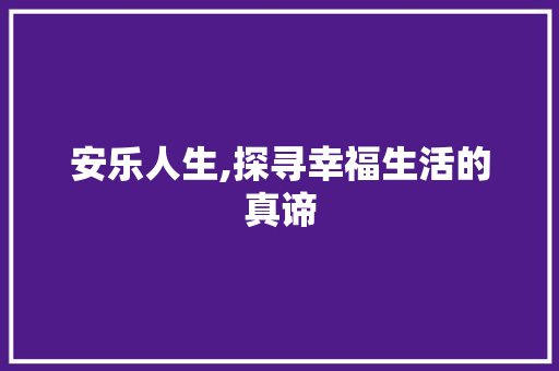 安乐人生,探寻幸福生活的真谛