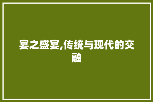 宴之盛宴,传统与现代的交融