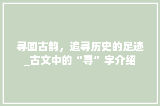 寻回古韵，追寻历史的足迹_古文中的“寻”字介绍