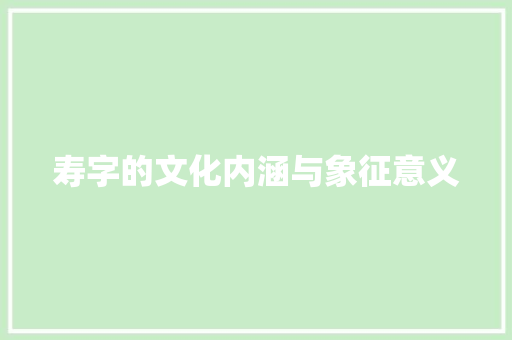 寿字的文化内涵与象征意义
