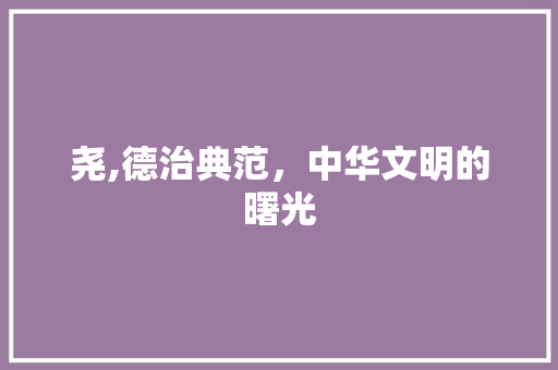 尧,德治典范，中华文明的曙光