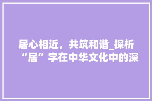居心相近，共筑和谐_探析“居”字在中华文化中的深远影响