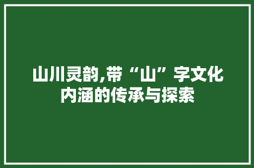 山川灵韵,带“山”字文化内涵的传承与探索