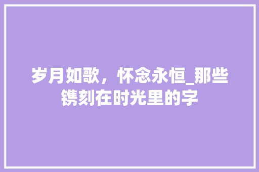 岁月如歌，怀念永恒_那些镌刻在时光里的字