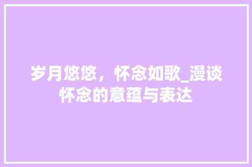 岁月悠悠，怀念如歌_漫谈怀念的意蕴与表达