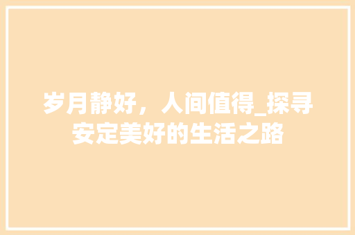 岁月静好，人间值得_探寻安定美好的生活之路