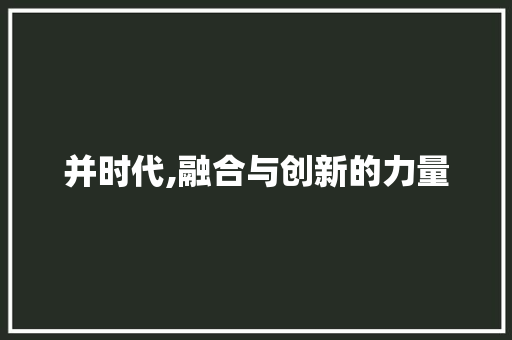 并时代,融合与创新的力量