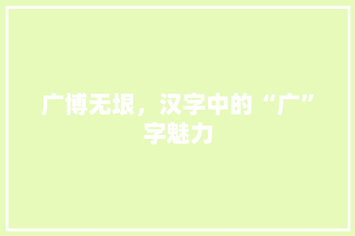 广博无垠，汉字中的“广”字魅力