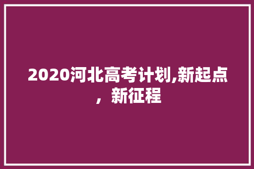 2020河北高考计划,新起点，新征程