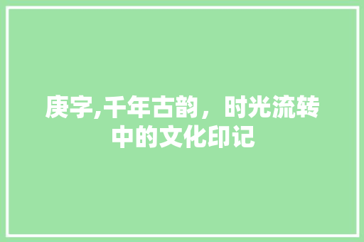 庚字,千年古韵，时光流转中的文化印记