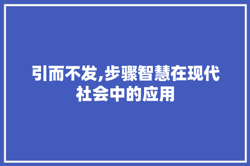 引而不发,步骤智慧在现代社会中的应用