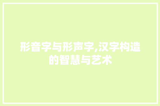形音字与形声字,汉字构造的智慧与艺术