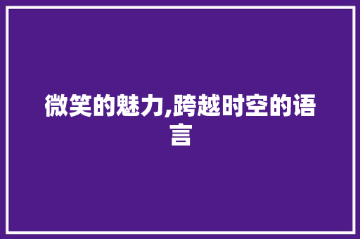 微笑的魅力,跨越时空的语言