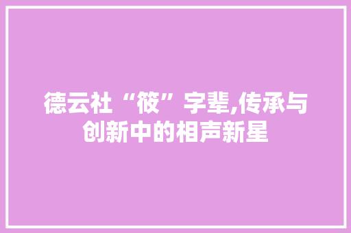 德云社“筱”字辈,传承与创新中的相声新星