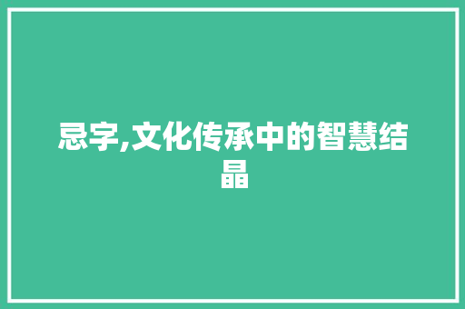忌字,文化传承中的智慧结晶