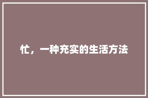 忙，一种充实的生活方法