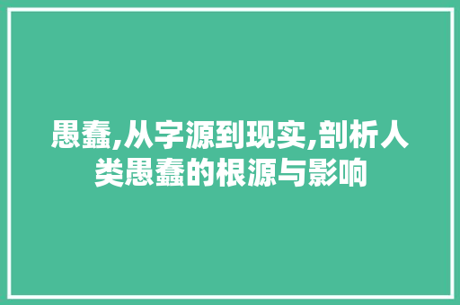 愚蠢,从字源到现实,剖析人类愚蠢的根源与影响