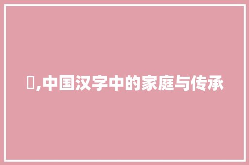 戶,中国汉字中的家庭与传承