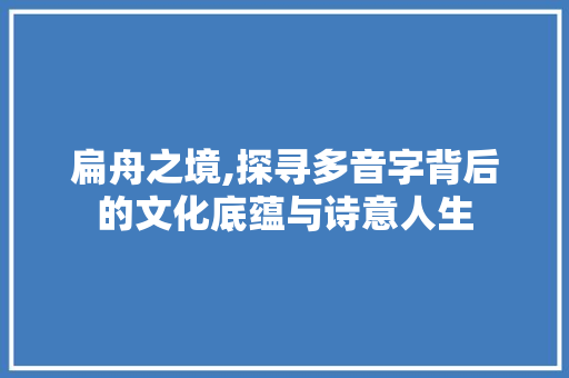 扁舟之境,探寻多音字背后的文化底蕴与诗意人生