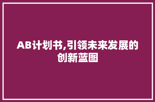 AB计划书,引领未来发展的创新蓝图