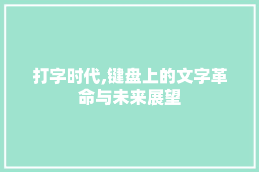 打字时代,键盘上的文字革命与未来展望